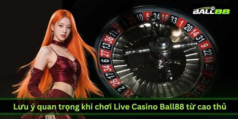 Hướng Dẫn Cá Cược Giới Hạn Cao Tại Live Casino Ball88 Cho Cao Thủ 4 luu-y-quan-trong-khi-choi-live-casino-ball88-tu-cao-thu